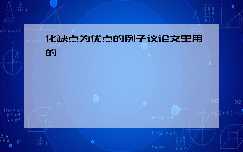 化缺点为优点的例子议论文里用的