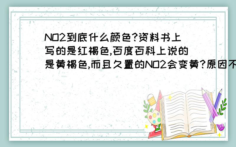 NO2到底什么颜色?资料书上写的是红褐色,百度百科上说的是黄褐色,而且久置的NO2会变黄?原因不就是HNO3见光易分解,分解出NO2,但如果NO2是红褐色,它怎么会变黄?