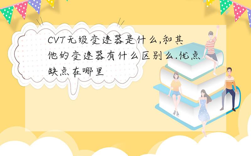 CVT无级变速器是什么,和其他的变速器有什么区别么.优点缺点在哪里