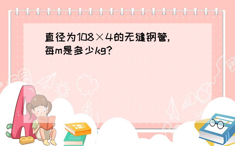 直径为108×4的无缝钢管,每m是多少kg?