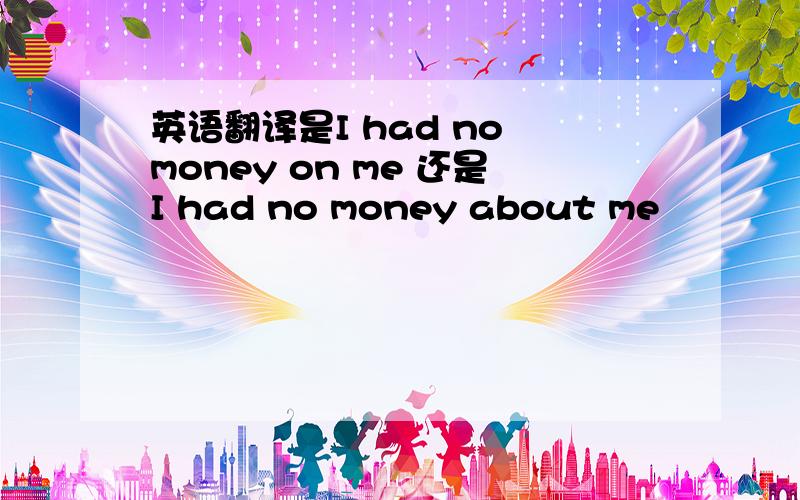 英语翻译是I had no money on me 还是I had no money about me