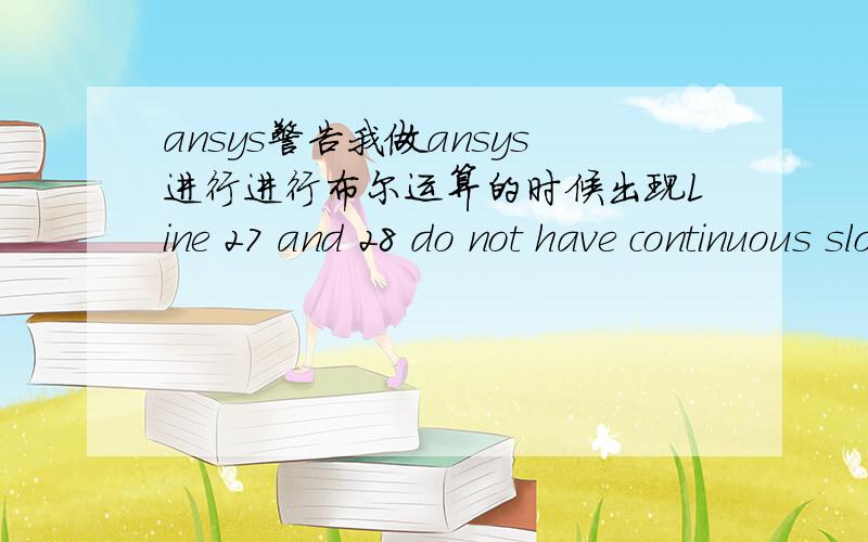 ansys警告我做ansys进行进行布尔运算的时候出现Line 27 and 28 do not have continuous slope at shared keypoint.The discontinuity could produce problems with other solid model operations (such as xDRAG operations) using this line.