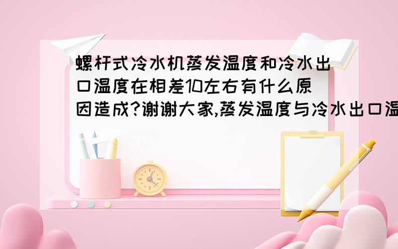 螺杆式冷水机蒸发温度和冷水出口温度在相差10左右有什么原因造成?谢谢大家,蒸发温度与冷水出口温度相差13度,但出水与入水温差只有3.5度.