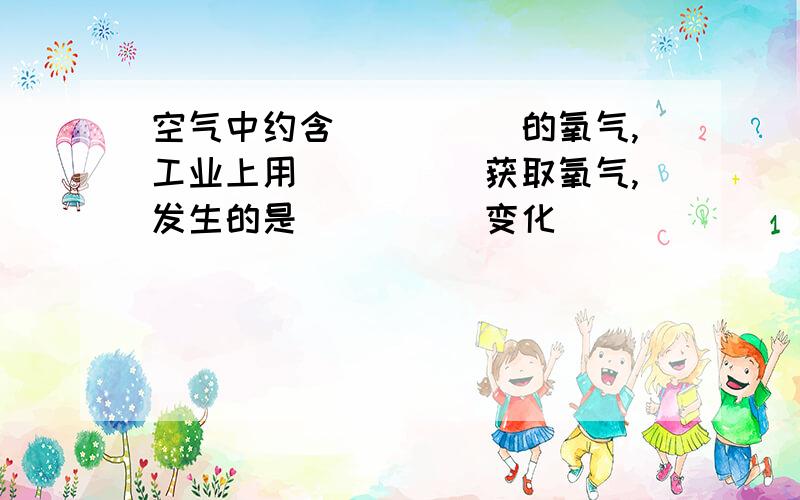 空气中约含_____的氧气,工业上用_____获取氧气,发生的是_____变化