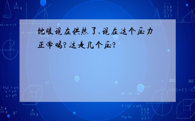 地暖现在供热了,现在这个压力正常吗?这是几个压?