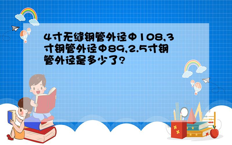 4寸无缝钢管外径Φ108,3寸钢管外径Φ89,2.5寸钢管外径是多少了?