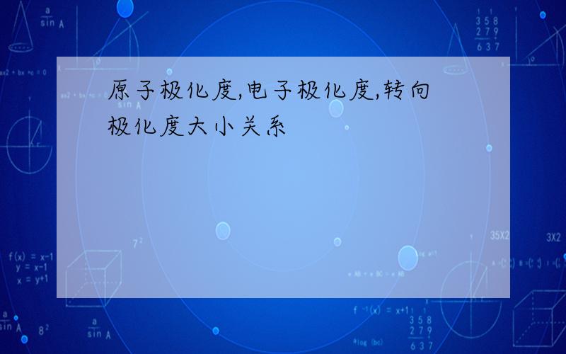 原子极化度,电子极化度,转向极化度大小关系