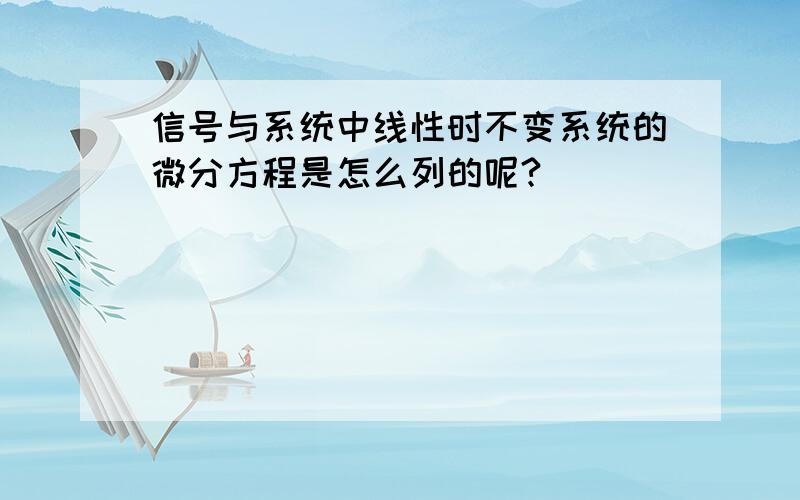 信号与系统中线性时不变系统的微分方程是怎么列的呢?