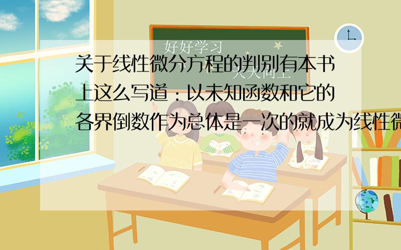 关于线性微分方程的判别有本书上这么写道：以未知函数和它的各界倒数作为总体是一次的就成为线性微分方程,否则就成为非线性微分方程,这句话该怎么理解