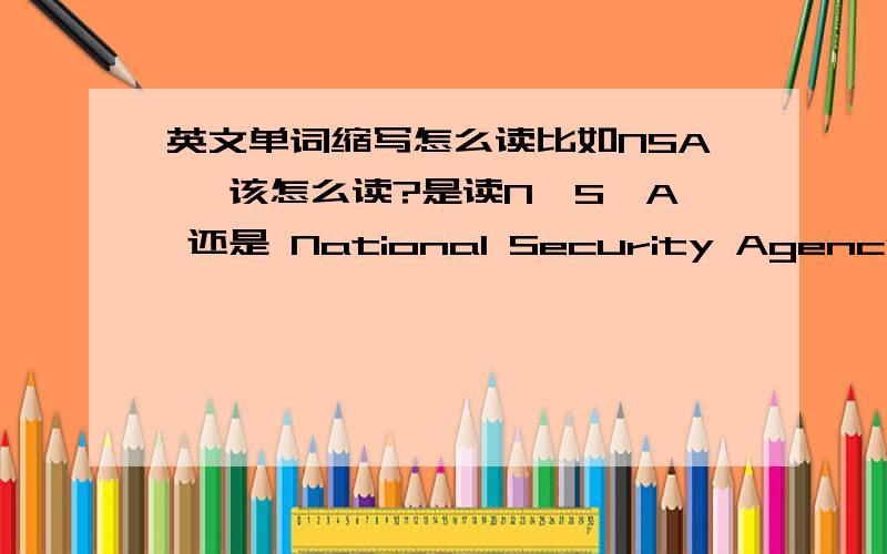 英文单词缩写怎么读比如NSA ,该怎么读?是读N,S,A 还是 National Security Agency