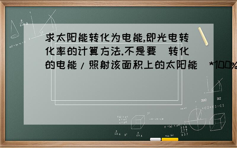 求太阳能转化为电能,即光电转化率的计算方法.不是要（转化的电能/照射该面积上的太阳能）*100%这样简单的公式.要详细的参数公式,能反映各个参数的变化对光电转化率的影响等.比如光照