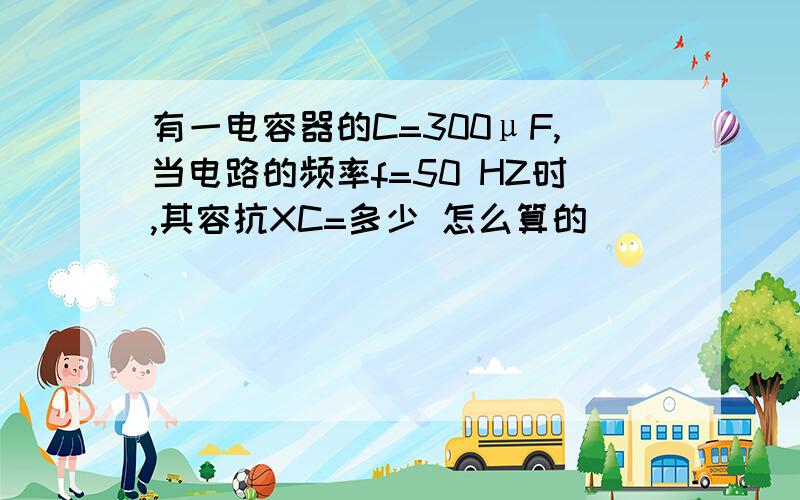 有一电容器的C=300μF,当电路的频率f=50 HZ时,其容抗XC=多少 怎么算的