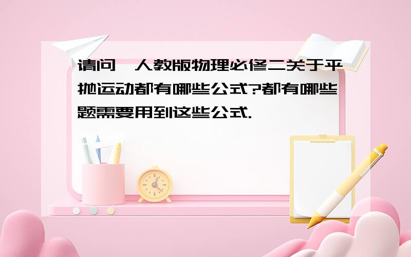 请问,人教版物理必修二关于平抛运动都有哪些公式?都有哪些题需要用到这些公式.