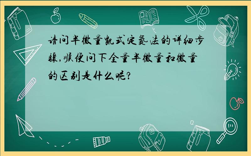 请问半微量凯式定氮法的详细步骤,顺便问下全量半微量和微量的区别是什么呢?