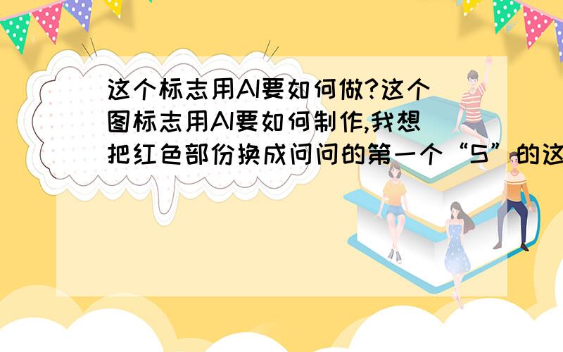 这个标志用AI要如何做?这个图标志用AI要如何制作,我想把红色部份换成问问的第一个“S”的这种色,