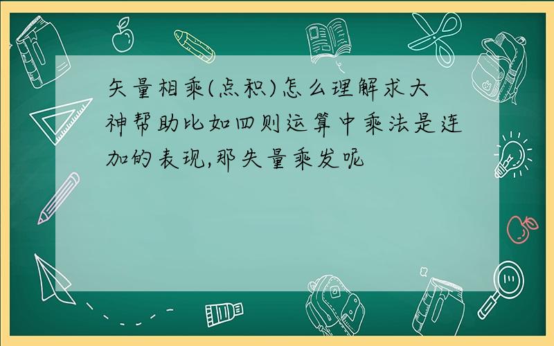 矢量相乘(点积)怎么理解求大神帮助比如四则运算中乘法是连加的表现,那失量乘发呢