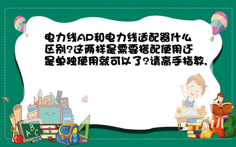 电力线AP和电力线适配器什么区别?这两样是需要搭配使用还是单独使用就可以了?请高手指教,