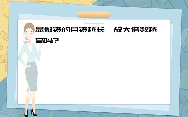 显微镜的目镜越长,放大倍数越高吗?