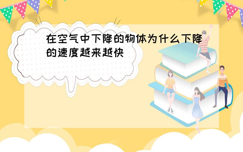 在空气中下降的物体为什么下降的速度越来越快