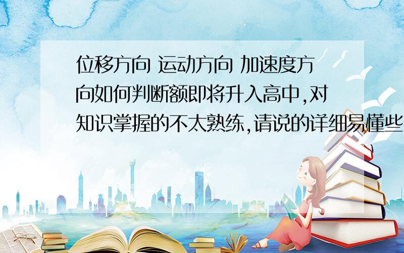 位移方向 运动方向 加速度方向如何判断额即将升入高中,对知识掌握的不太熟练,请说的详细易懂些.在位移时间图像和路程时间图像中如何判断这几个方向,