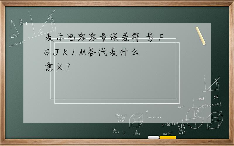 表示电容容量误差符 号 F G J K L M各代表什么意义?