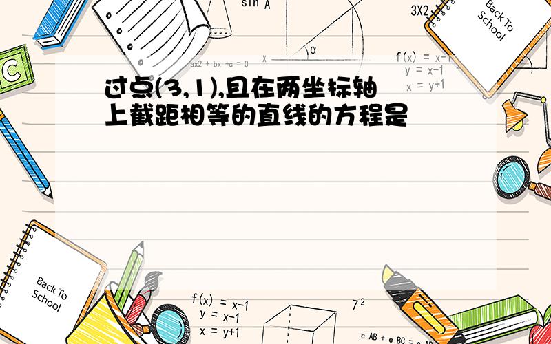 过点(3,1),且在两坐标轴上截距相等的直线的方程是