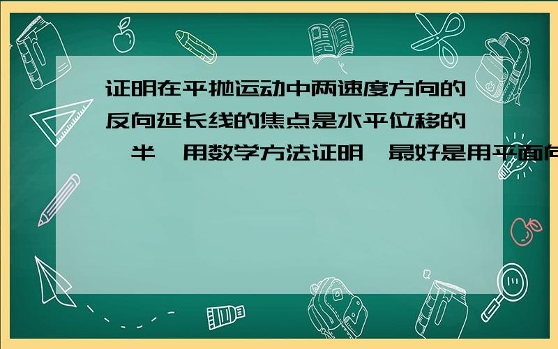 证明在平抛运动中两速度方向的反向延长线的焦点是水平位移的一半,用数学方法证明,最好是用平面向量