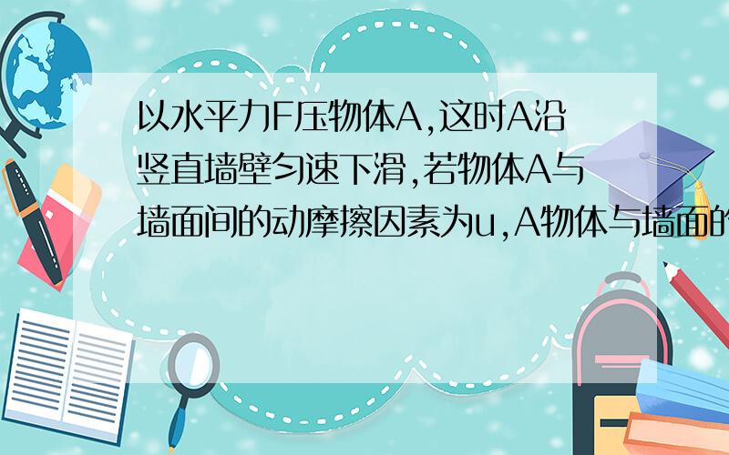 以水平力F压物体A,这时A沿竖直墙壁匀速下滑,若物体A与墙面间的动摩擦因素为u,A物体与墙面的滑动摩擦力大小