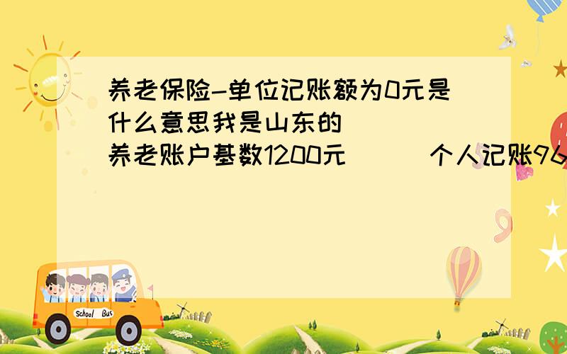 养老保险-单位记账额为0元是什么意思我是山东的     养老账户基数1200元      个人记账96元        单位记账额0元     是不是单位 不交钱啊