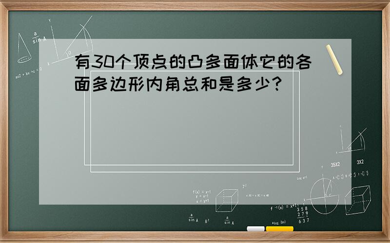 有30个顶点的凸多面体它的各面多边形内角总和是多少?