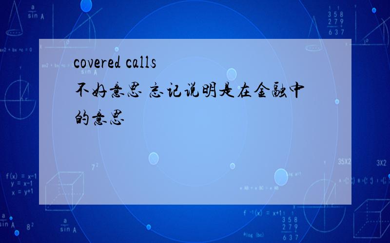 covered calls 不好意思 忘记说明是在金融中的意思