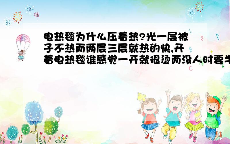 电热毯为什么压着热?光一层被子不热而两层三层就热的快,开着电热毯谁感觉一开就很烫而没人时要半小时才热,这是怎么回事?是不是热量散失的原因啊?