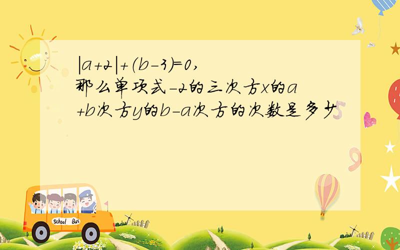 ｜a＋2｜＋（b－3）＝0,那么单项式-2的三次方x的a＋b次方y的b－a次方的次数是多少