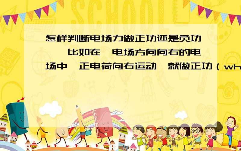 怎样判断电场力做正功还是负功,《比如在一电场方向向右的电场中,正电荷向右运动,就做正功（why?)而换负电荷就做负功呢?