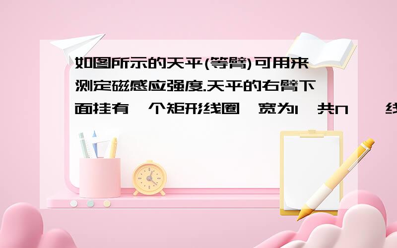 如图所示的天平(等臂)可用来测定磁感应强度.天平的右臂下面挂有一个矩形线圈,宽为l,共N匝,线圈的下部悬在匀强磁场中,磁场方向垂直纸面,当线圈中通有逆时针方向的电流I时,在天平左、右