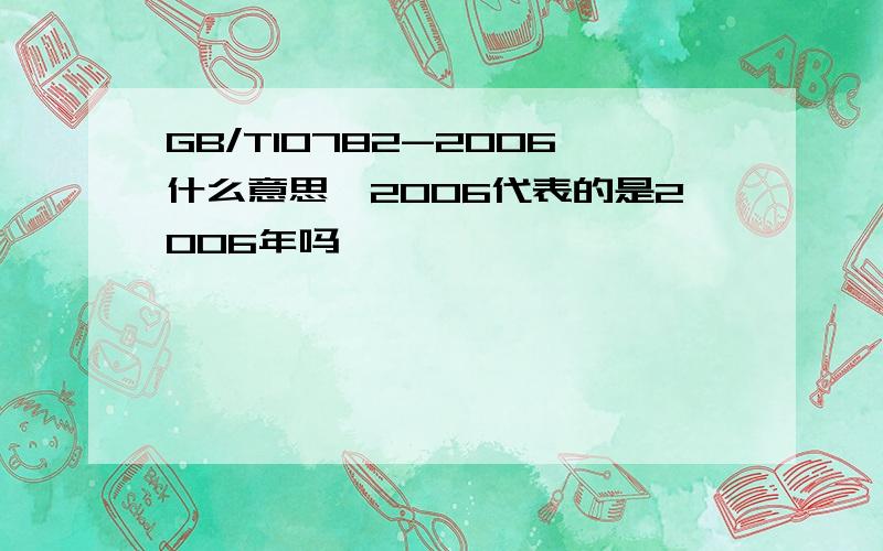 GB/T10782-2006什么意思,2006代表的是2006年吗