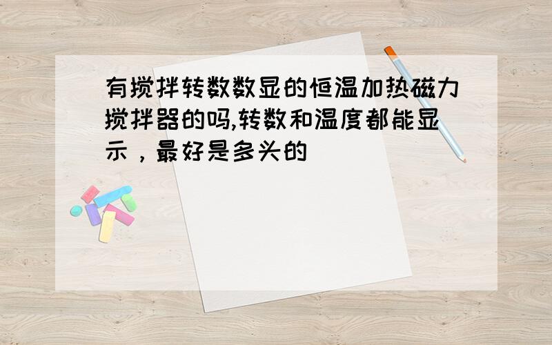 有搅拌转数数显的恒温加热磁力搅拌器的吗,转数和温度都能显示，最好是多头的