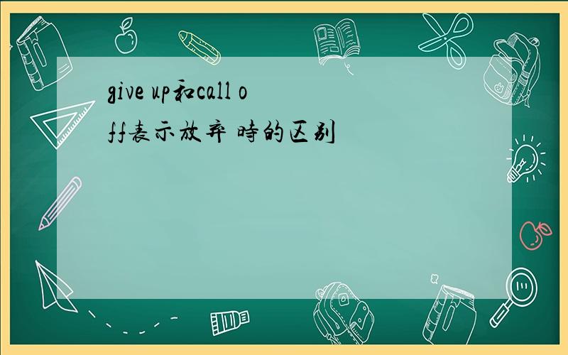 give up和call off表示放弃 时的区别