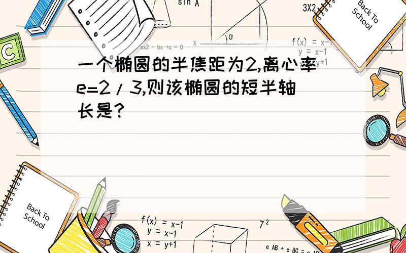 一个椭圆的半焦距为2,离心率e=2/3,则该椭圆的短半轴长是?