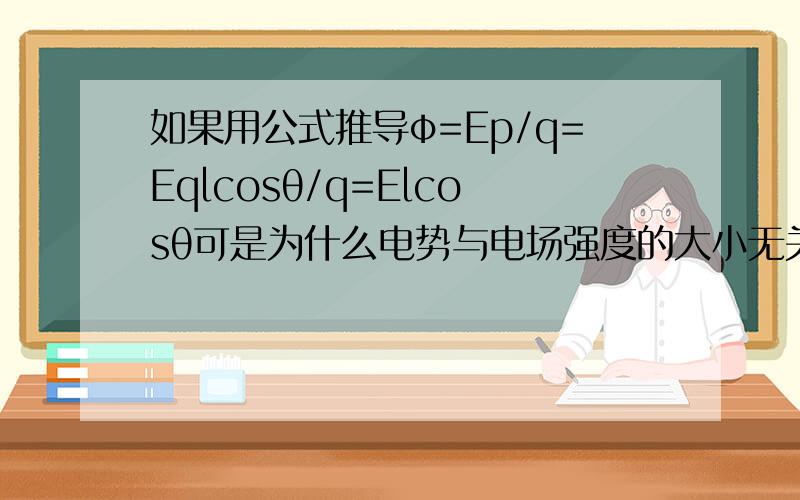 如果用公式推导φ=Ep/q=Eqlcosθ/q=Elcosθ可是为什么电势与电场强度的大小无关?为什么电场强度为零的地方仍然可能有电势?