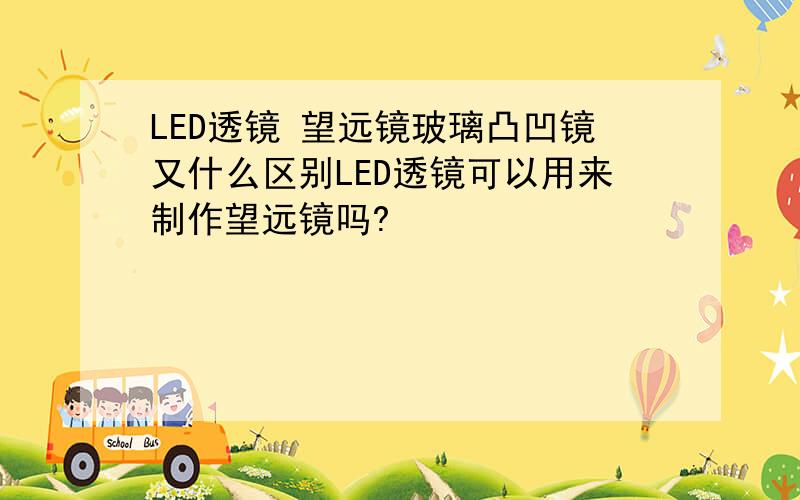 LED透镜 望远镜玻璃凸凹镜又什么区别LED透镜可以用来制作望远镜吗?