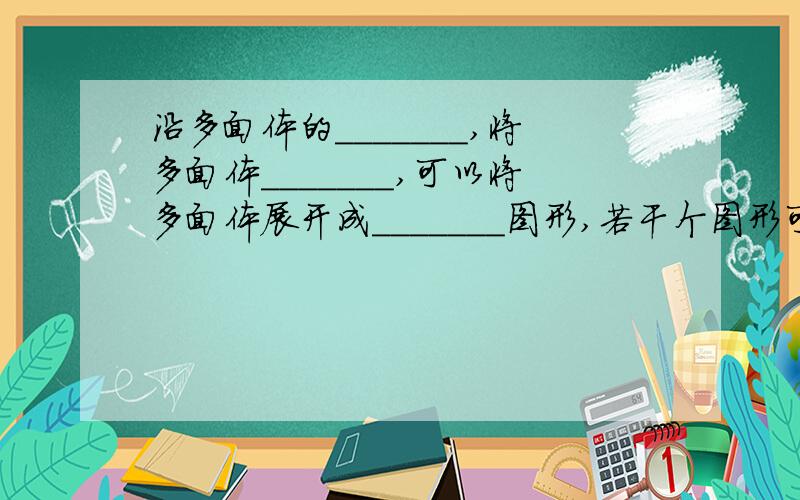 沿多面体的_______,将多面体_______,可以将多面体展开成_______图形,若干个图形可以围成一个_______.