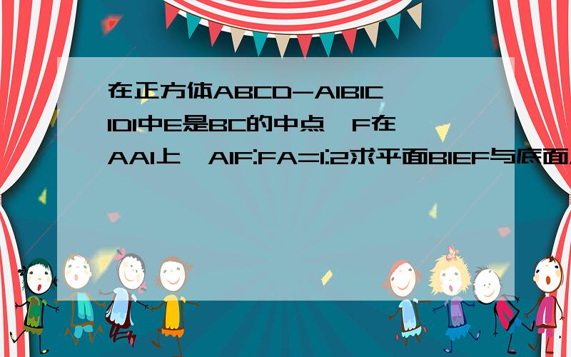 在正方体ABCD-A1B1C1D1中E是BC的中点,F在AA1上,A1F:FA=1:2求平面B1EF与底面A1B1C1D1所成交的大小