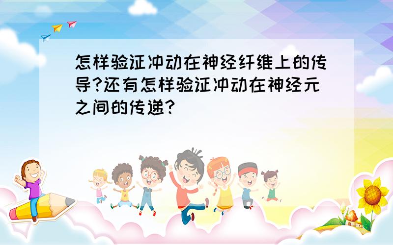 怎样验证冲动在神经纤维上的传导?还有怎样验证冲动在神经元之间的传递?