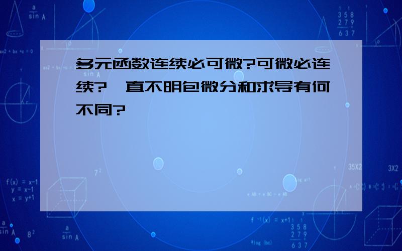 多元函数连续必可微?可微必连续?一直不明包微分和求导有何不同?﻿