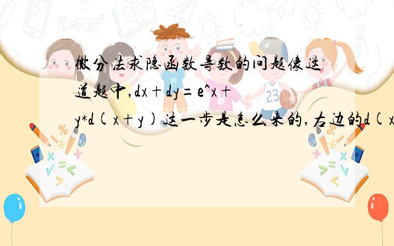 微分法求隐函数导数的问题像这道题中,dx+dy=e^x+y*d(x+y)这一步是怎么来的,右边的d(x+y)是怎么来的