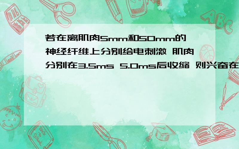 若在离肌肉5mm和50mm的神经纤维上分别给电刺激 肌肉分别在3.5ms 5.0ms后收缩 则兴奋在神经纤维上传导速度为?我知道答案是30 也知道是长度差/时间差可是为什么是长度差/时间差啊球解