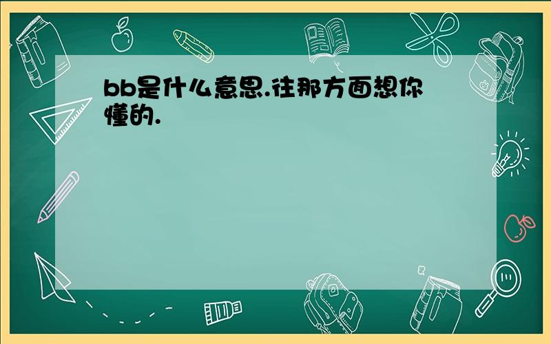 bb是什么意思.往那方面想你懂的.