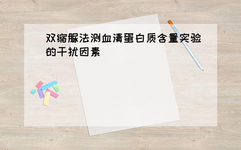 双缩脲法测血清蛋白质含量实验的干扰因素