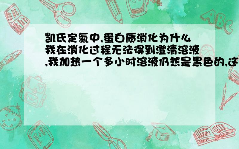 凯氏定氮中,蛋白质消化为什么我在消化过程无法得到澄清溶液,我加热一个多小时溶液仍然是黑色的,这是什么原因呢?